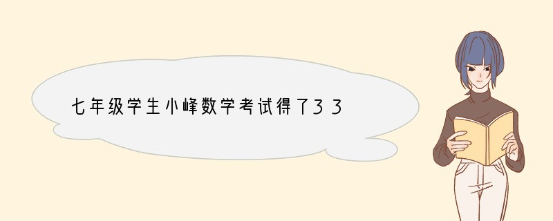 七年级学生小峰数学考试得了33 分,因需回家找父母签字,自己觉得分数太少,没有面子,